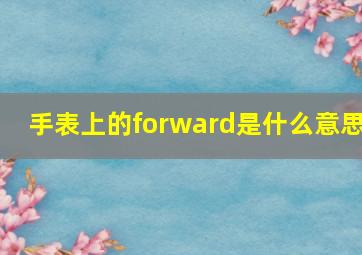 手表上的forward是什么意思