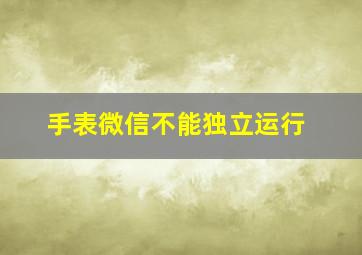 手表微信不能独立运行