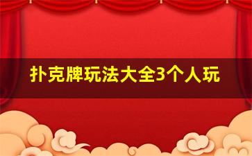 扑克牌玩法大全3个人玩