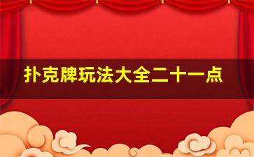 扑克牌玩法大全二十一点