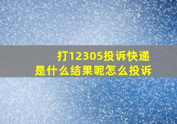 打12305投诉快递是什么结果呢怎么投诉