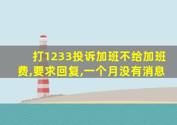 打1233投诉加班不给加班费,要求回复,一个月没有消息