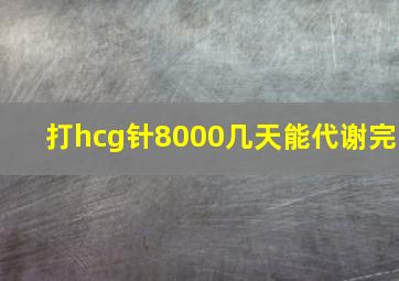 打hcg针8000几天能代谢完