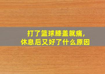 打了篮球膝盖就痛,休息后又好了什么原因