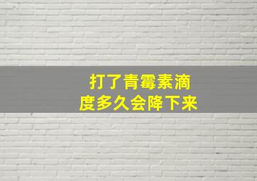 打了青霉素滴度多久会降下来