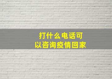 打什么电话可以咨询疫情回家