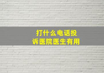 打什么电话投诉医院医生有用