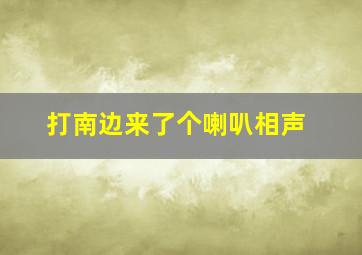 打南边来了个喇叭相声