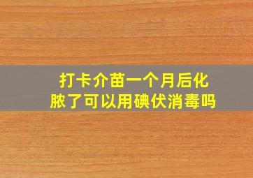 打卡介苗一个月后化脓了可以用碘伏消毒吗