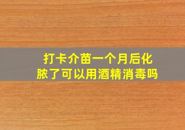 打卡介苗一个月后化脓了可以用酒精消毒吗