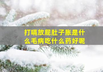 打嗝放屁肚子胀是什么毛病吃什么药好呢