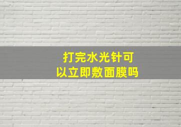 打完水光针可以立即敷面膜吗