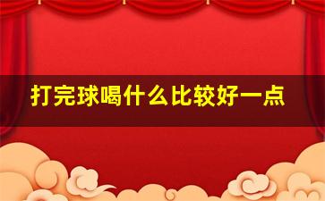 打完球喝什么比较好一点