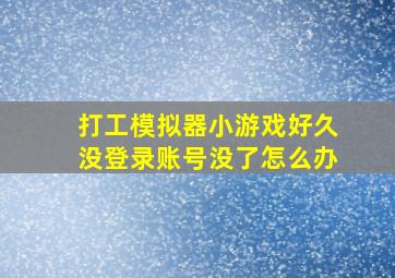 打工模拟器小游戏好久没登录账号没了怎么办