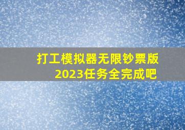 打工模拟器无限钞票版2023任务全完成吧