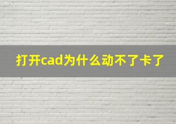 打开cad为什么动不了卡了