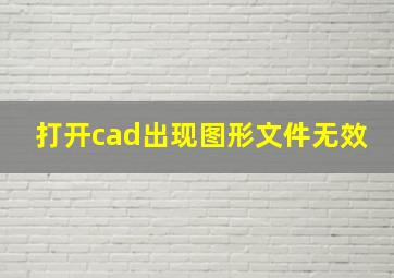 打开cad出现图形文件无效