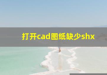 打开cad图纸缺少shx