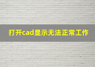 打开cad显示无法正常工作