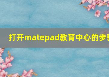 打开matepad教育中心的步骤