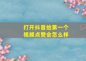 打开抖音给第一个视频点赞会怎么样