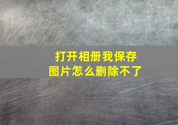 打开相册我保存图片怎么删除不了