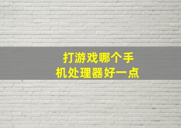 打游戏哪个手机处理器好一点