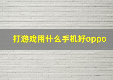 打游戏用什么手机好oppo