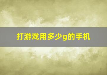 打游戏用多少g的手机