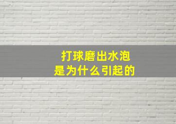 打球磨出水泡是为什么引起的