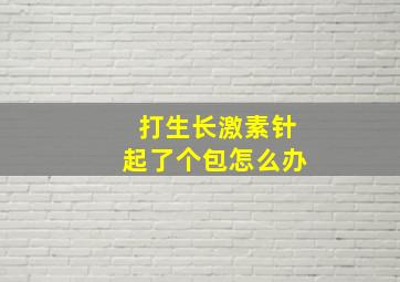 打生长激素针起了个包怎么办