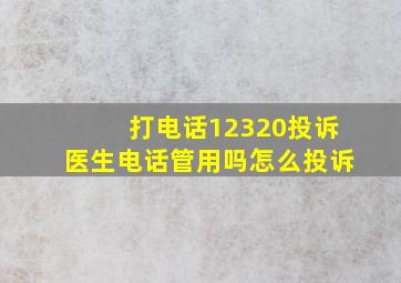 打电话12320投诉医生电话管用吗怎么投诉