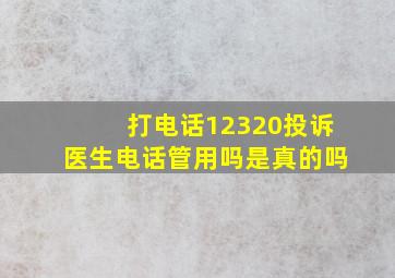 打电话12320投诉医生电话管用吗是真的吗