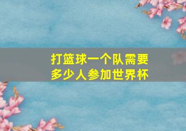 打篮球一个队需要多少人参加世界杯