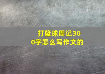 打篮球周记300字怎么写作文的