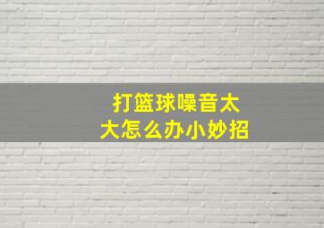 打篮球噪音太大怎么办小妙招