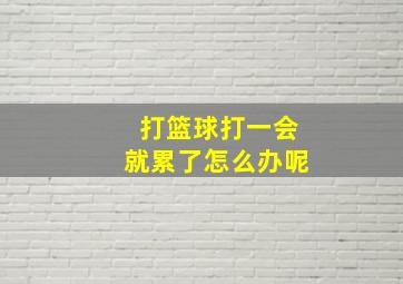 打篮球打一会就累了怎么办呢