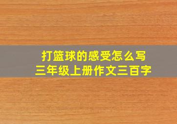 打篮球的感受怎么写三年级上册作文三百字