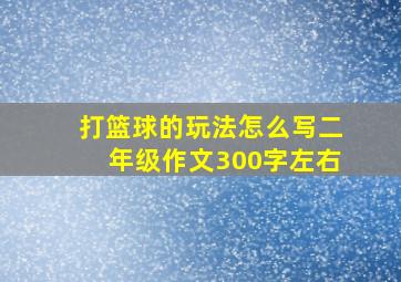 打篮球的玩法怎么写二年级作文300字左右