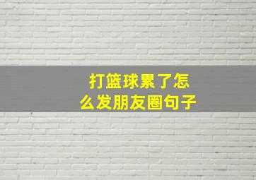 打篮球累了怎么发朋友圈句子