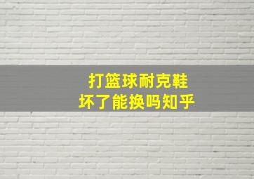 打篮球耐克鞋坏了能换吗知乎