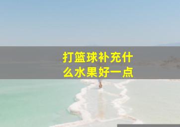 打篮球补充什么水果好一点