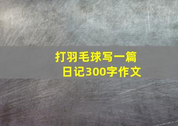 打羽毛球写一篇日记300字作文