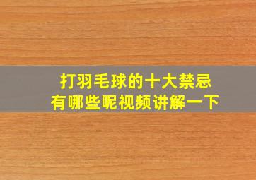 打羽毛球的十大禁忌有哪些呢视频讲解一下