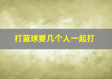 打蓝球要几个人一起打