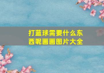 打蓝球需要什么东西呢画画图片大全