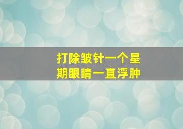 打除皱针一个星期眼睛一直浮肿