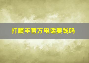 打顺丰官方电话要钱吗