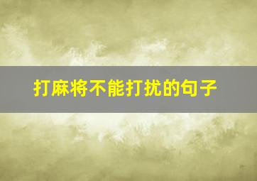 打麻将不能打扰的句子