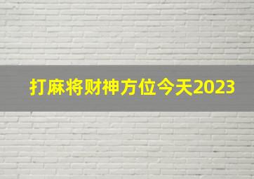 打麻将财神方位今天2023